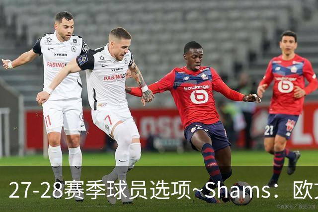 27-28赛季球员选项~Shams：欧文下赛季甚至之后都可能留在独行侠
