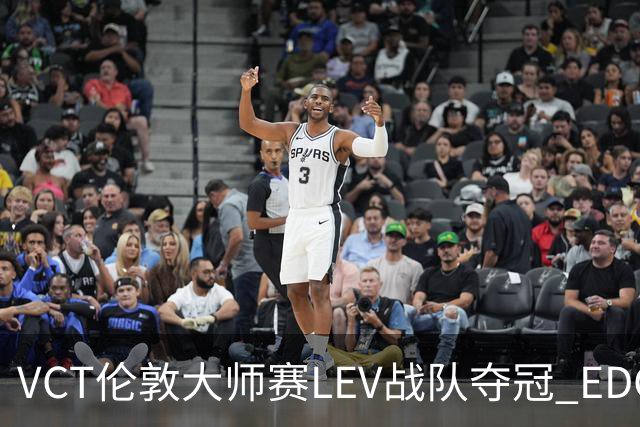 VCT伦敦大师赛LEV战队夺冠 EDG战队获季军